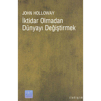 Iktidar Olmadan Dünyayı Değiştirmek John Holloway