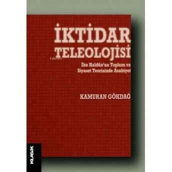 Iktidar Teleolojisi;Ibn Haldun’un Toplum Ve Siyaset Teorisinde Asabiyetibn Haldun'un Toplum Ve Siyaset Teorisinde Asabiyet