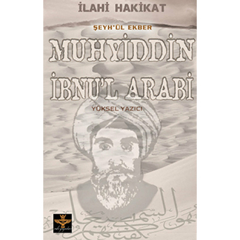 Ilahi Hakikat Şeyh-Ül Ekber Muhyiddin Ibnu'l Arabi-Yüksel Yazıcı