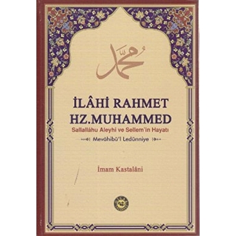 Ilahi Rahmet Hz. Muhammed Sallallahu Aleyhi Ve Sellem'in Hayatı (Mevahibü'l Ledünniye) - Imam Kastalani