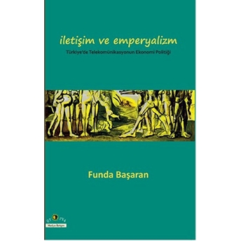 Iletişim Ve Emperyalizm Türkiye'de Telekomünikasyonun Ekonomi-Politiği Funda Başaran