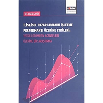 Ilişkisel Pazarlamanın Işletme Performansı Üzerine Etkileri-Yetkili Otomotiv Acenteleri Üzerine Bir Esen Şahin