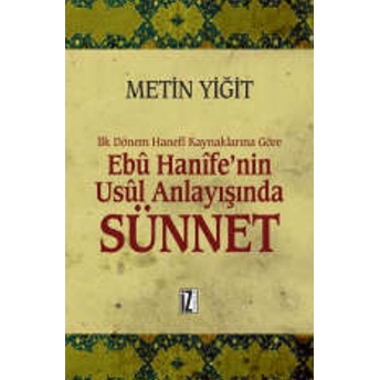 Ilk Dönem Hanefi Kaynaklarına Göre Ebu Hanife’nin Usul Anlayışında Sünnet Metin Yiğit