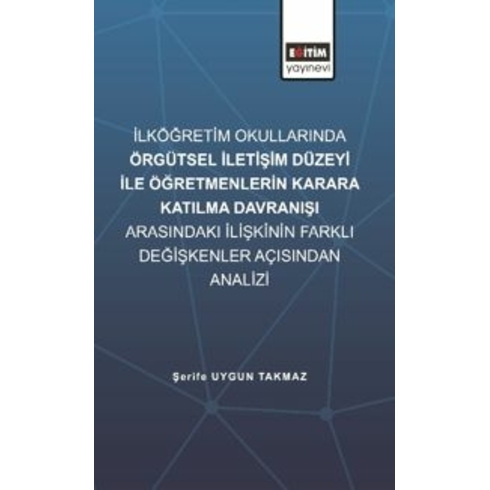 Ilköğretim Okullarında Örgütsel Iletişim Düzeyi Ile Öğretmenlerin Karara Katılma Davranışı Arasındaki Ilişkinin Farklı Değişkenler Açısından Incelenmesi Kolektif