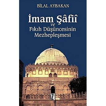 Imam Şafii Ve Fıkıh Düşüncesinin Mezhepleşmesi Bilal Aybakan