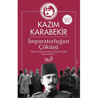 Imparatorluğun Çöküşü - Birinci Dünya Savaşına Neden Girdik, Nasıl Girdik? Kazım Karabekir