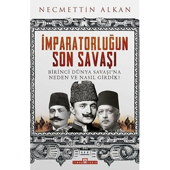 Imparatorluğun Son Savaşı - Birinci Dünya Savaşına Neden Ve Nasıl Girdik? Necmettin Alkan