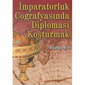 Imparatorluk Coğrafyasında Diplomasi Koşturmak Rahim Er