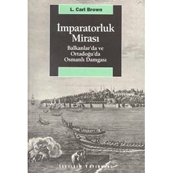 Imparatorluk Mirası Balkanlar’da Ve Ortadoğu’da Osmanlı Damgası L. Carl Brown