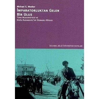 Imparatorluktan Gelen Bir Ulus Türk Modernitesi Ve Doğu Karadeniz’de Osmanlı Mirası Michael E. Meeker