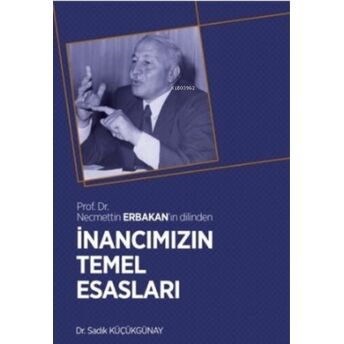 Inancımızın Temel Esasları;Prof. Dr. Necmettin Erbakan'ın Dilindenprof. Dr. Necmettin Erbakan'ın Dilinden Sadık Küçükgünay