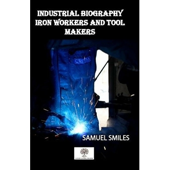 Industrial Biography Iron Workers And Tool Makers - Samuel Smiles