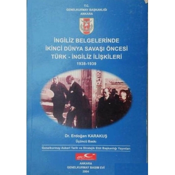 Ingiliz Belgelerinde Ikinci Dünya Savaşı Öncesi Türk - Ingiliz Ilişkileri 1938 - 1939 Erdoğan Karakuş