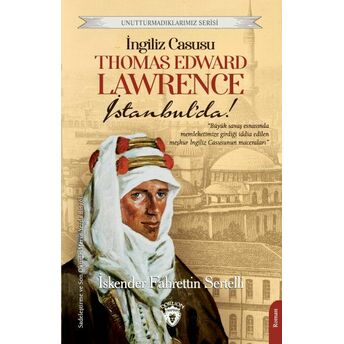 Ingiliz Casusu Thomas Edward Lawrence Istanbul’da! Unutturmadıklarımız Serisi Iskender Fahrettin Sertelli