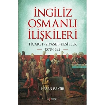 Ingiliz-Osmanlı Ilişkileri: 1578-1632 - Ticaret-Siyaset-Keşifler Hasan Baktır