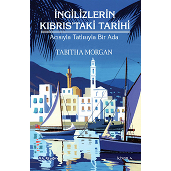 Ingilizlerin Kıbrıs’taki Tarihi – Acısıyla Tatlısıyla Bir Ada-Tabitha Morgan