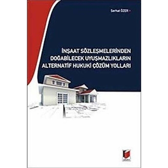 Inşaat Sözleşmelerinden Doğabilecek Uyuşmazlıkların Alternatif Hukuki Çözüm Yolları