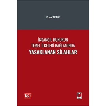 Insancıl Hukukun Temel Ilkeleri Bağlamında Yasaklanan Silahlar Enes Tetik