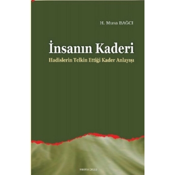 Insanın Kaderi; Hadislerin Telkin Ettiği Kader Anlayışıhadislerin Telkin Ettiği Kader Anlayışı H. Musa Bağcı