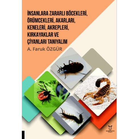 Insanlara Zararlı Böcekleri, Örümcekleri, Akarları, Keneleri, Akrepleri, Kırk Ayaklar Ve Çıyanları Tanıyalım A. Faruk Özgür