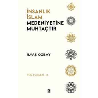 Insanlık Islam Medeniyetine Muhtaçtır Ilyas Özbay