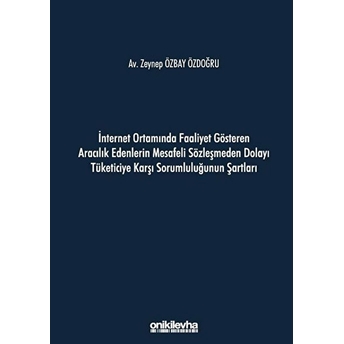 Internet Ortamında Faaliyet Gösteren Aracılık Edenlerin Mesafeli Sözleşmeden Dolayı Tüketiciye Karşı Sorumluluğunun Şartları - Zeynep Özbay Özdoğru