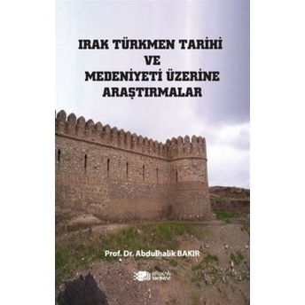 Irak Türkmen Tarihi Ve Medeniyeti Üzerine Araştırmalar Abdulhalik Bakır