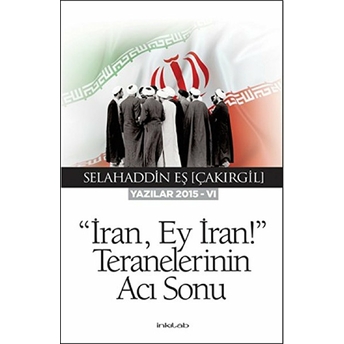 Iran, Ey Iran!” Teranelerinin Acı Sonu (Yazılar 2015-Vı) Selahaddin Eş Çakırgil