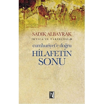 Irtica'ın Tarihçesi 3 - Cumhuriyet'e Doğru Hilafetin Sonu Sadık Albayrak