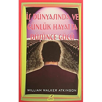 Iş Dünyasında Ve Günlük Hayatta Düşünce Gücü William Walker Atkinson