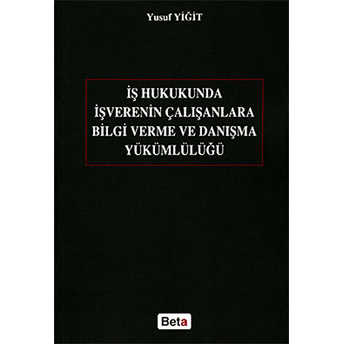 Iş Hukukunda Işverenin Çalışanlara Bilgi Verme Ve Danışma Yükümlülüğü - Yusuf Yiğit