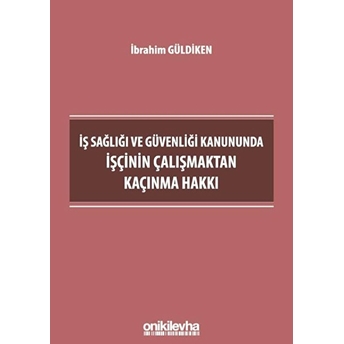 Iş Sağlığı Ve Güvenliği Kanununda Işçinin Çalışmaktan Kaçınma Hakkı - Ibrahim Güldiken