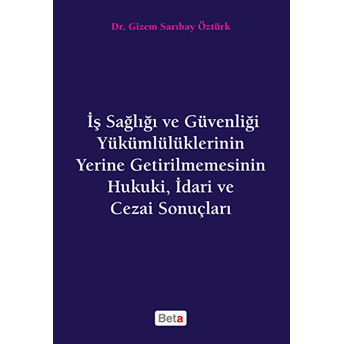 Iş Sağlığı Ve Güvenliği Yükümlülüklerinin Yerine Getirilmemesinin Hukuki, Idari Ve Cezai Sonuçları Gizem S. Öztürk