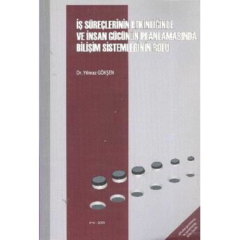 Iş Süreçlerinin Etkinliğinde Ve Insan Gücünün Planlamasında Bilişim Sistemlerinin Rolü Yılmaz Gökşen