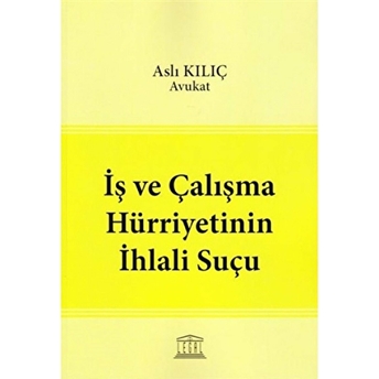 Iş Ve Çalışma Hürriyetinin Ihlali Suçu Aslı Kılıç