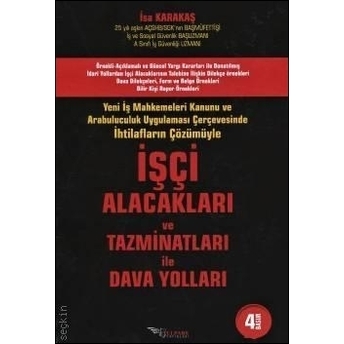 Işçi Alacakları Ve Tazminatları Ile Dava Yolları Yeni Iş Mahkemeleri Kanunu Ve Arabuluculuk Uygulaması Çerçevesinde Ihtilafların Çözümüyle Isa Karakaş