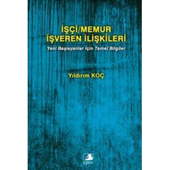 Işçi Memur Işveren Ilişkileri Yeni Başlayanlar Için Temel Bilgiler Yıldırım Koç