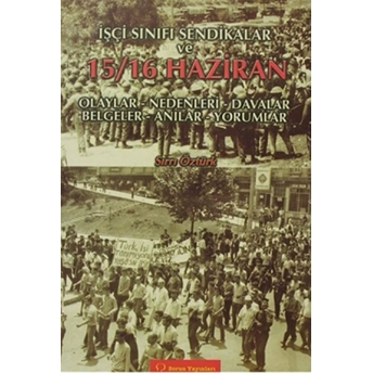 Işçi Sınıfı Sendikalar Ve 15 - 16 Haziran Olaylar - Nedenleri - Davalar - Belgeler - Anılar - Yorumlar-Sırrı Öztürk