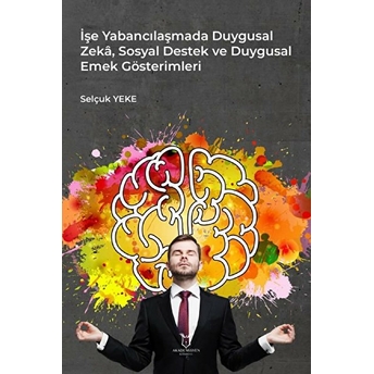 Işe Yabancılaşmada Duygusal Zeka, Sosyal Destek Ve Duygusal Emek Gösterimleri - Selçuk Yeke