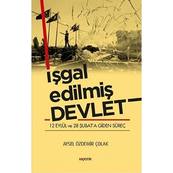 Işgal Edilmiş Devlet - 12 Eylül Ve 28 Şubat’a Giden Süreç Aysel Özdemir Çolak