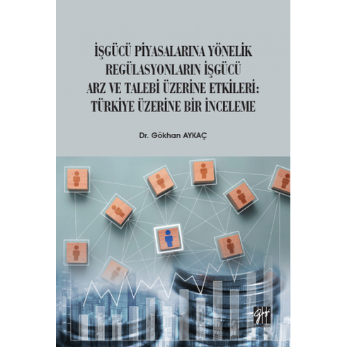 Işgücü Piyasalarına Yönelik Regülasyonların Işgücü Arz Ve Talep Üzerine Etkileri: Türkiye Üzerine Bir Inceleme Gökhan Aykaç