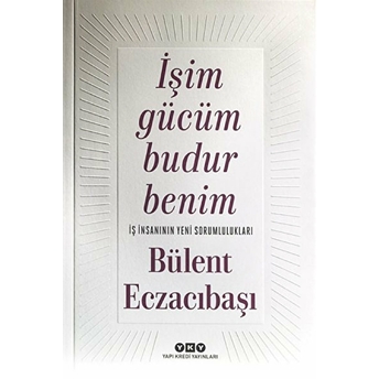 Işim Gücüm Budur Benim-Iş Insanının Yeni Sorumlulukları Bülent Eczacıbaşı