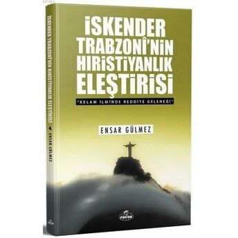 Iskender Trabzoni'nin Hıristiyanlık Eleştirisi; Kelam Ilminde Reddiye Geleneğikelam Ilminde Reddiye Geleneği Ensar Gülmez