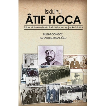 Iskilipli Atıf Hoca Istiklal Mahkemeleri'nin Tarihi Misyonu Ve Şapka Inkılabı Bahadır Kurbanoğlu