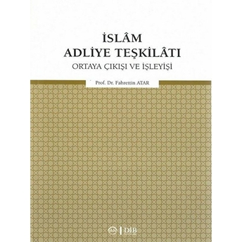 Islam Adliye Teşkilatı - Ortaya Çıkışı Ve Işleyişi Fahrettin Atar