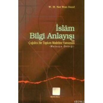 Islam Bilgi Anlayışı Ve Çoğulculuğu Bir Toplum Modeline Yansıması; Malezya Örneğimalezya Örneği Wan Daud