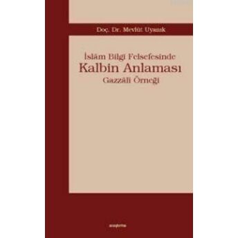 Islâm Bilgi Felsefesinde Kalbim Anlaması; Gazzâlî Örneğigazzâlî Örneği Mevlüt Uyanık