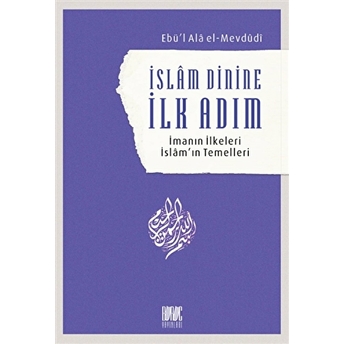 Islam Dinine Ilk Adım: Imanın Ilkeleri Islam’ın Temelleri Seyyid Ebu'L-A'La El-Mevdudi