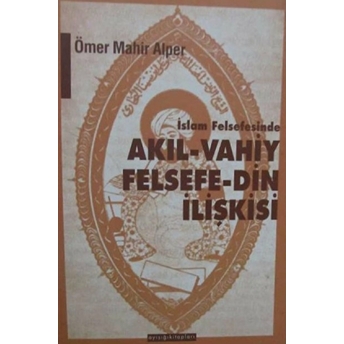 Islam Felsefesinde Akıl - Vahiy Felsefe - Din Ilişkisi Kindi, Farabi, Ibn Sina Örneği Ömer Mahir Alper