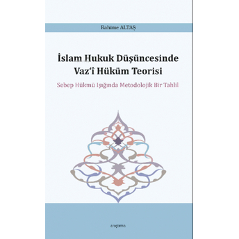 Islam Hukuk Düşüncesinde Vaz‘î Hüküm Teorisi;Sebep Hükmü Işığında Metodolojik Bir Tahlilsebep Hükmü Işığında Metodolojik Bir Tahlil Rahime Altaş